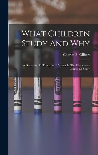 Cover image for What Children Study And Why; A Discussion Of Educational Values In The Elementary Course Of Study