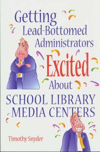 Cover image for Getting Lead-Bottomed Administrators Excited About School Library Media Centers