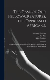 Cover image for The Case of Our Fellow-creatures, the Oppressed Africans,: Respectfully Recommended to the Serious Consideration of the Legislature of Great-Britain