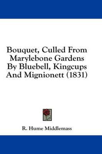 Cover image for Bouquet, Culled from Marylebone Gardens by Bluebell, Kingcups and Mignionett (1831)