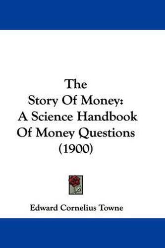 Cover image for The Story of Money: A Science Handbook of Money Questions (1900)