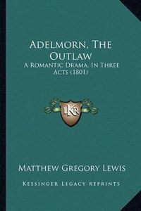 Cover image for Adelmorn, the Outlaw: A Romantic Drama, in Three Acts (1801)