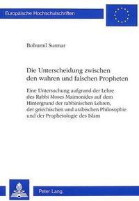 Cover image for Die Unterscheidung Zwischen Den Wahren Und Falschen Propheten: Eine Untersuchung Aufgrund Der Lehre Des Rabbi Moses Maimonides Auf Dem Hintergrund Der Rabbinischen Lehren, Der Griechischen Und Arabischen Philosophie Und Der Prophetologie Des Islam