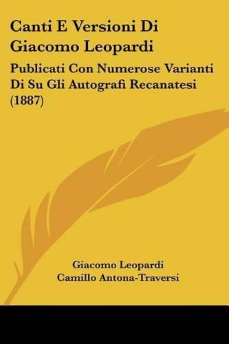 Cover image for Canti E Versioni Di Giacomo Leopardi: Publicati Con Numerose Varianti Di Su Gli Autografi Recanatesi (1887)