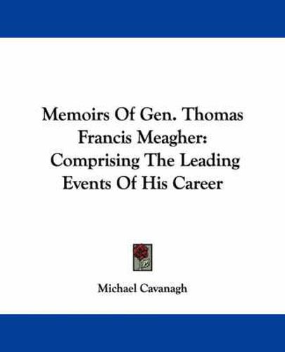 Memoirs of Gen. Thomas Francis Meagher: Comprising the Leading Events of His Career