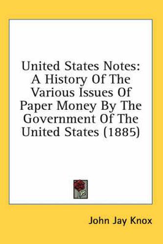 United States Notes: A History of the Various Issues of Paper Money by the Government of the United States (1885)