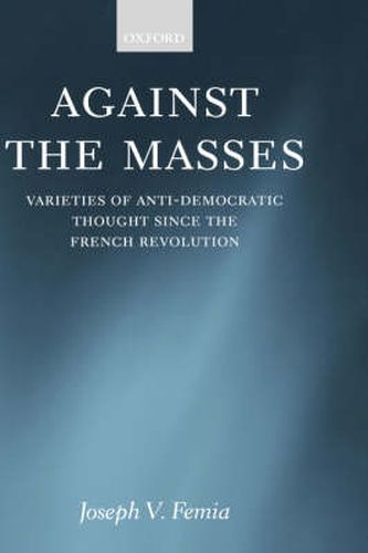 Cover image for Against the Masses: Varieties of Anti-Democratic Thought Since the French Revolution