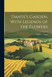 Cover image for Dante's Garden, With Legends of the Flowers