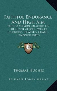 Cover image for Faithful Endurance and High Aim: Being a Sermon Preached on the Death of John Wesley Etheridge, in Wesley Chapel, Camborne (1867)