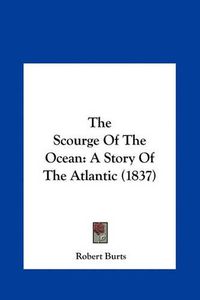 Cover image for The Scourge of the Ocean the Scourge of the Ocean: A Story of the Atlantic (1837) a Story of the Atlantic (1837)