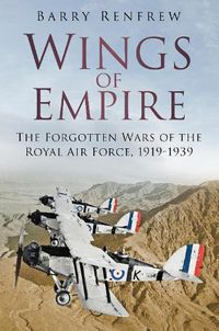 Cover image for Wings of Empire: The Forgotten Wars of the Royal Air Force, 1919-1939