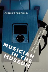 Cover image for Musician in the Museum: Display and Power in Neoliberal Popular Culture