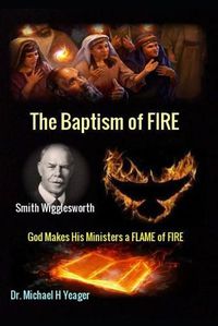 Cover image for Smith Wigglesworth The Baptism of FIRE: God Makes His Ministers a FLAME of FIRE