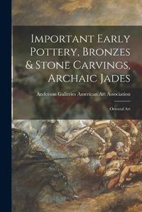 Cover image for Important Early Pottery, Bronzes & Stone Carvings, Archaic Jades; Oriental Art