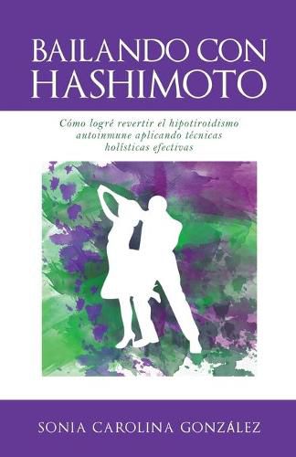 Cover image for Bailando Con Hashimoto: Como logre revertir el hipotiroidismo autoinmune aplicando tecnicas holisticas efectivas