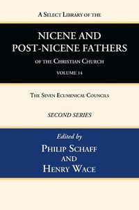 Cover image for A Select Library of the Nicene and Post-Nicene Fathers of the Christian Church, Second Series, Volume 14: The Seven Ecumenical Councils