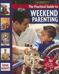 Cover image for The Practical Guide to Weekend Parenting: 101 Ways to Bond with Your Children While Having Fun