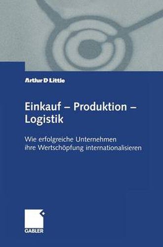 Einkauf -- Produktion -- Logistik: Wie Erfolgreiche Unternehmen Ihre Wertschoepfung Internationalisieren