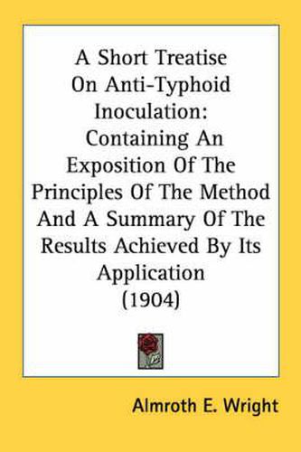 A Short Treatise on Anti-Typhoid Inoculation: Containing an Exposition of the Principles of the Method and a Summary of the Results Achieved by Its Application (1904)