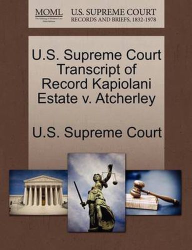 Cover image for U.S. Supreme Court Transcript of Record Kapiolani Estate V. Atcherley