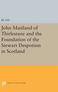 Cover image for John Maitland of Thirlestane and the Foundation of the Stewart Despotism in Scotland