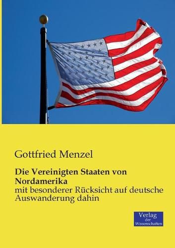 Cover image for Die Vereinigten Staaten von Nordamerika: mit besonderer Rucksicht auf deutsche Auswanderung dahin