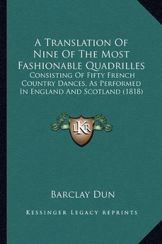 A Translation of Nine of the Most Fashionable Quadrilles: Consisting of Fifty French Country Dances, as Performed in England and Scotland (1818)