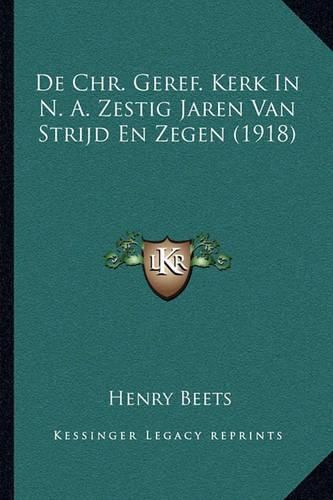 de Chr. Geref. Kerk in N. A. Zestig Jaren Van Strijd En Zegen (1918)