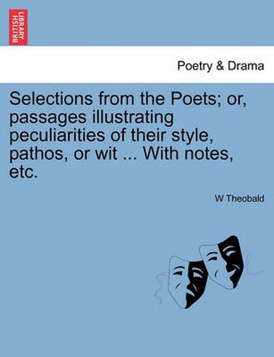 Cover image for Selections from the Poets; Or, Passages Illustrating Peculiarities of Their Style, Pathos, or Wit ... with Notes, Etc.