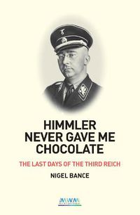 Cover image for HIMMLER NEVER GAVE ME CHOCOLATE: THE LAST DAYS OF THE THIRD REICH