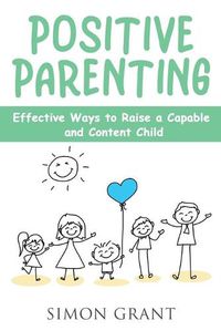 Cover image for Positive Parenting: Effective Ways to Raise a Capable and Content Child