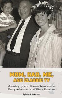 Cover image for Mom, Dad, Me, and Classic TV - Growing Up with Classic Television's Harry Ackerman and Elinor Donahue (hardback)