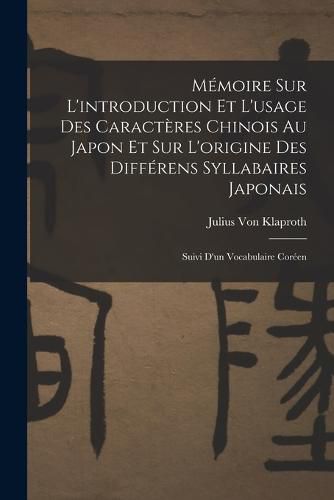 Memoire Sur L'introduction Et L'usage Des Caracteres Chinois Au Japon Et Sur L'origine Des Differens Syllabaires Japonais