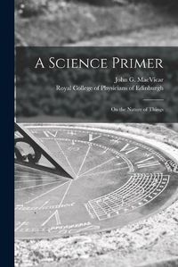 Cover image for A Science Primer: on the Nature of Things