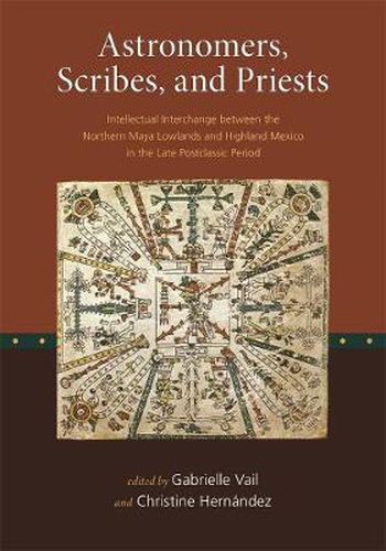 Cover image for Astronomers, Scribes, and Priests: Intellectual Interchange between the Northern Maya Lowlands and Highland Mexico in the Late Postclassic Period