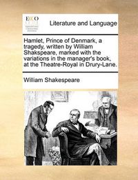 Cover image for Hamlet, Prince of Denmark, a Tragedy, Written by William Shakspeare, Marked with the Variations in the Manager's Book, at the Theatre-Royal in Drury-Lane.