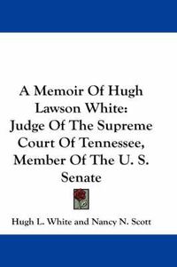 Cover image for A Memoir of Hugh Lawson White: Judge of the Supreme Court of Tennessee, Member of the U. S. Senate