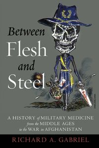 Cover image for Between Flesh and Steel: A History of Military Medicine from the Middle Ages to the War in Afghanistan