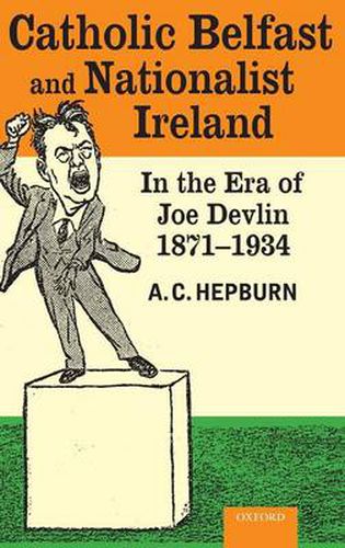 Cover image for Catholic Belfast and Nationalist Ireland in the Era of Joe Devlin, 1871-1934