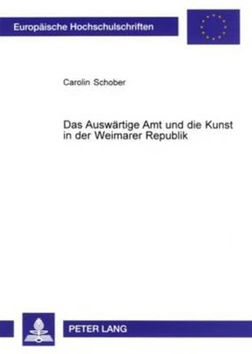 Cover image for Das Auswaertige Amt Und Die Kunst in Der Weimarer Republik: Kunst- Und Kunstgewerbeausstellungen ALS Mittel Deutscher Auswaertiger Kulturpolitik in Frankreich, Italien Und Grossbritannien