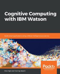 Cover image for Cognitive Computing with IBM Watson: Build smart applications using artificial intelligence as a service