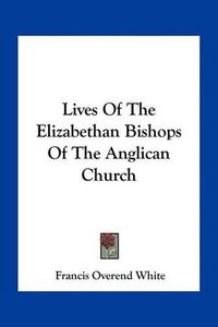 Cover image for Lives of the Elizabethan Bishops of the Anglican Church