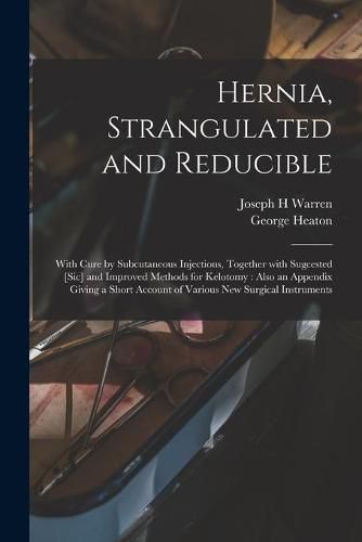 Cover image for Hernia, Strangulated and Reducible: With Cure by Subcutaneous Injections, Together With Sugcested [sic] and Improved Methods for Kelotomy: Also an Appendix Giving a Short Account of Various New Surgical Instruments