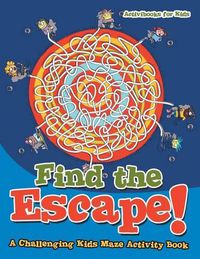 Cover image for Find the Escape! A Challenging Kids Maze Activity Book