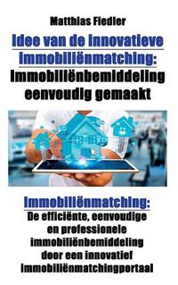 Cover image for Idee Van de Innovatieve Immobilienmatching: Immobilienbemiddeling Eenvoudig Gemaakt: Immobilienmatching: de Efficiente, Eenvoudige En Professionele Immobilienbemiddeling Door Een Innovatief Immobilienmatchingportaal