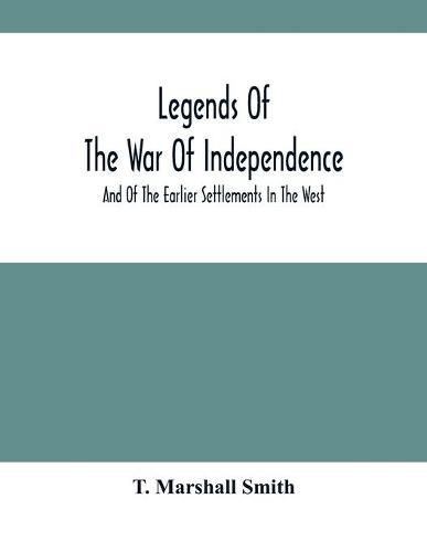 Legends Of The War Of Independence: And Of The Earlier Settlements In The West