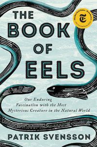 Cover image for The Book of Eels: Our Enduring Fascination with the Most Mysterious Creature in the Natural World
