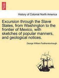 Cover image for Excursion Through the Slave States, from Washington to the Frontier of Mexico, with Sketches of Popular Manners, and Geological Notices.