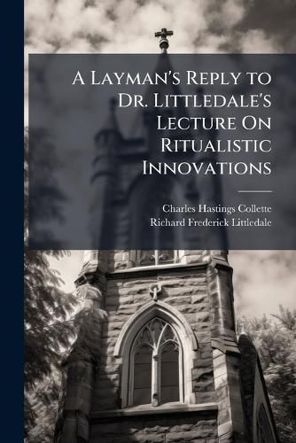 Cover image for A Layman's Reply to Dr. Littledale's Lecture On Ritualistic Innovations