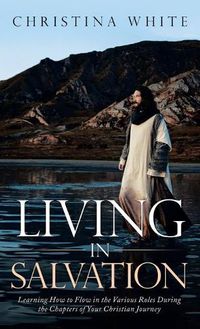 Cover image for Livng in Salvation: Learning How to Flow in the Various Roles During the Chapters of Your Christian Journey